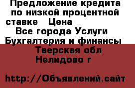 Предложение кредита по низкой процентной ставке › Цена ­ 10 000 000 - Все города Услуги » Бухгалтерия и финансы   . Тверская обл.,Нелидово г.